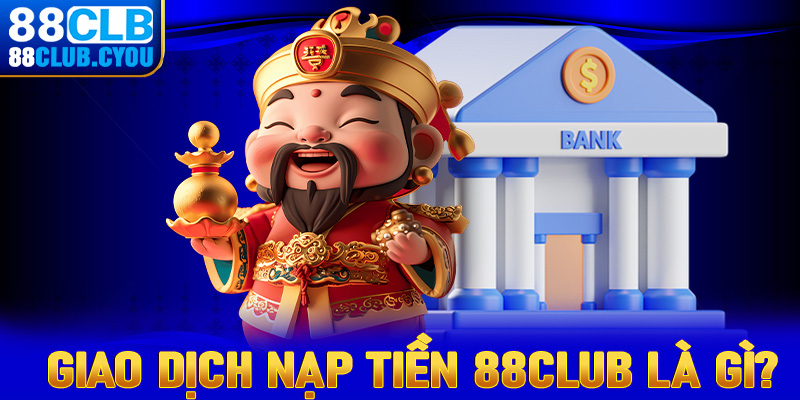 Tổng quan chung về giao dịch nạp tiền 88club là gì?