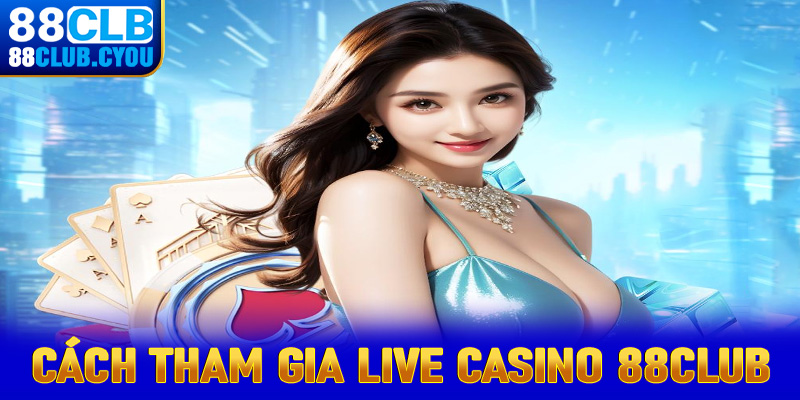 Hướng dẫn cụ thể từng bước tham gia cá cược live casino 88Club 