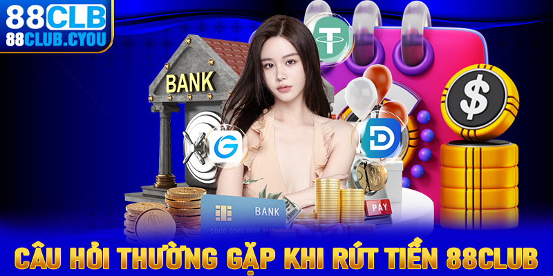 FAQ - Những câu hỏi thường gặp trong quá trình rút tiền 88club 